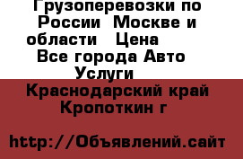 Грузоперевозки по России, Москве и области › Цена ­ 100 - Все города Авто » Услуги   . Краснодарский край,Кропоткин г.